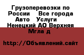 Грузоперевозки по России  - Все города Авто » Услуги   . Ненецкий АО,Верхняя Мгла д.
